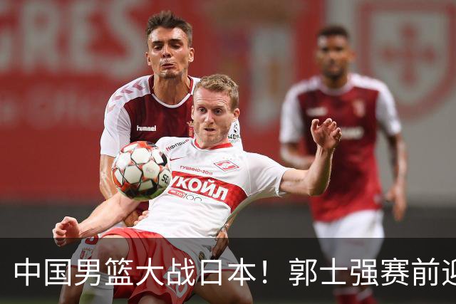 中国男篮大战日本！郭士强赛前迎重磅喜讯，两大核心悍将火速复出